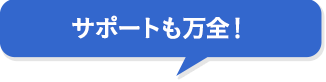 サポートも万全！