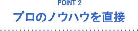 POINT2 プロのノウハウを直接