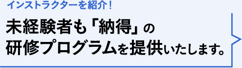 インストラクターを紹介！未経験者も「納得」の研修プログラムを提供いたします。