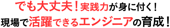 でも大丈夫！実践力が身に付く！現場で活躍できるエンジニアの育成！